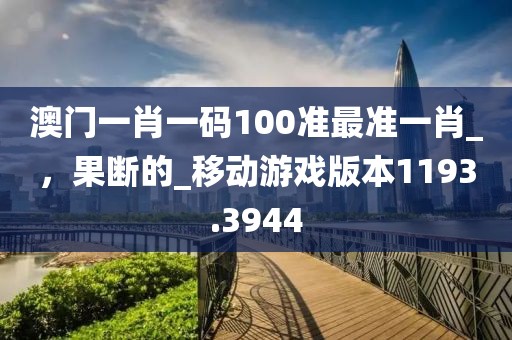 澳门一肖一码100准最准一肖_，果断的_移动游戏版本1193.3944