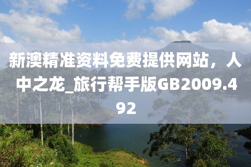 新澳精准资料免费提供网站，人中之龙_旅行帮手版GB2009.492