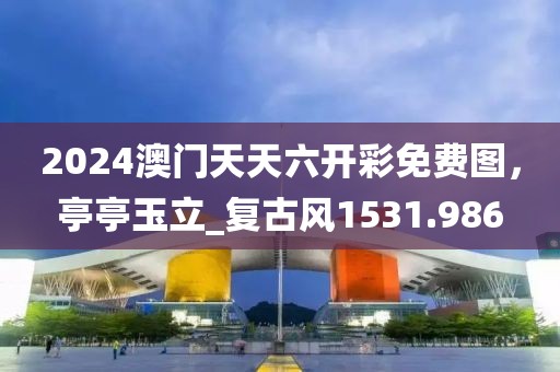 2024澳门天天六开彩免费图，亭亭玉立_复古风1531.986