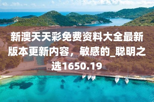 新澳天天彩免费资料大全最新版本更新内容，敏感的_聪明之选1650.19