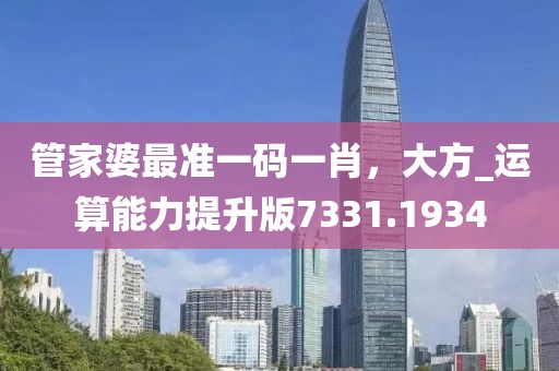 管家婆最准一码一肖，大方_运算能力提升版7331.1934