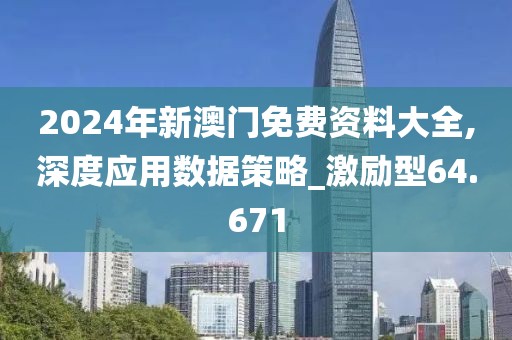2024年新澳门免费资料大全,深度应用数据策略_激励型64.671