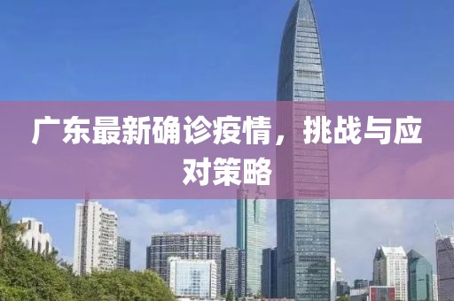 广东最新确诊疫情，挑战与应对策略