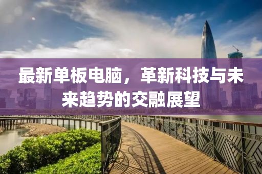 最新单板电脑，革新科技与未来趋势的交融展望