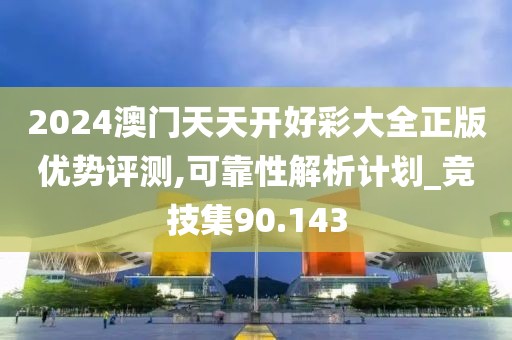 2024澳门天天开好彩大全正版优势评测,可靠性解析计划_竞技集90.143