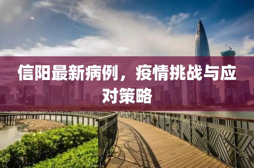 信阳最新病例，疫情挑战与应对策略