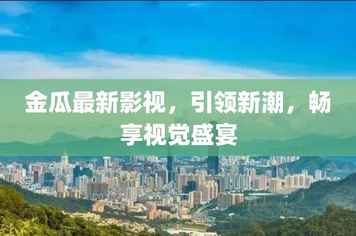金瓜最新影视，引领新潮，畅享视觉盛宴