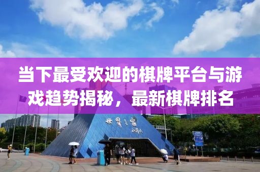 当下最受欢迎的棋牌平台与游戏趋势揭秘，最新棋牌排名