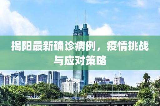 揭阳最新确诊病例，疫情挑战与应对策略