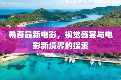 希奇最新电影，视觉盛宴与电影新境界的探索