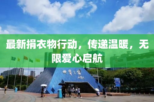 最新捐衣物行动，传递温暖，无限爱心启航