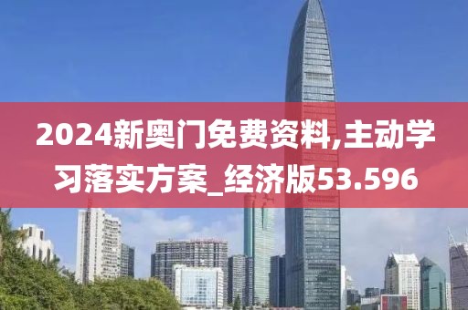 2024新奥门免费资料,主动学习落实方案_经济版53.596