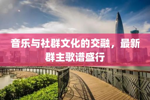 音乐与社群文化的交融，最新群主歌谱盛行