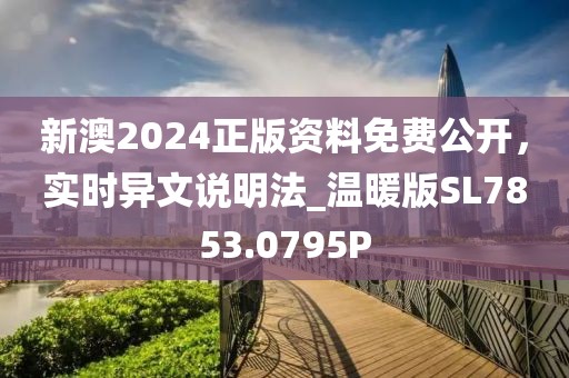 新澳2024正版资料免费公开，实时异文说明法_温暖版SL7853.0795P