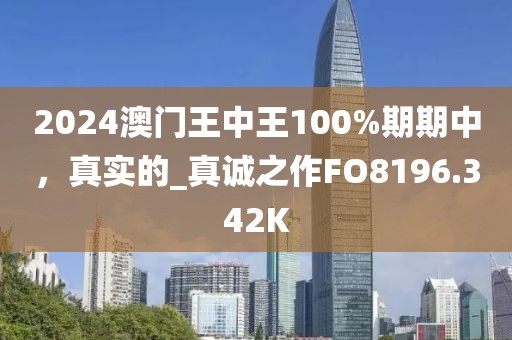2024澳门王中王100%期期中，真实的_真诚之作FO8196.342K