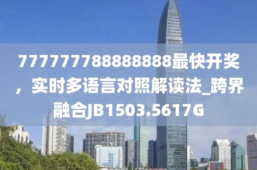 777777788888888最快开奖，实时多语言对照解读法_跨界融合JB1503.5617G