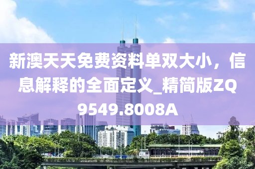 新澳天天免费资料单双大小，信息解释的全面定义_精简版ZQ9549.8008A