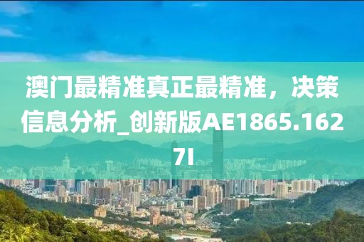 澳门最精准真正最精准，决策信息分析_创新版AE1865.1627I