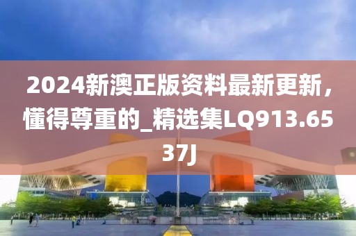 2024新澳正版资料最新更新，懂得尊重的_精选集LQ913.6537J