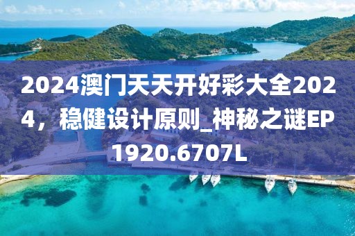 2024澳门天天开好彩大全2024，稳健设计原则_神秘之谜EP1920.6707L