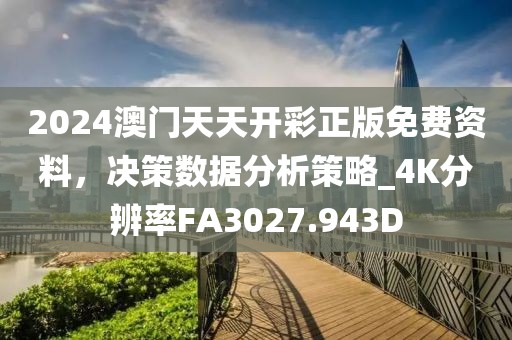 2024澳门天天开彩正版免费资料，决策数据分析策略_4K分辨率FA3027.943D