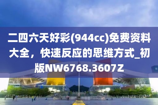 二四六天好彩(944cc)免费资料大全，快速反应的思维方式_初版NW6768.3607Z