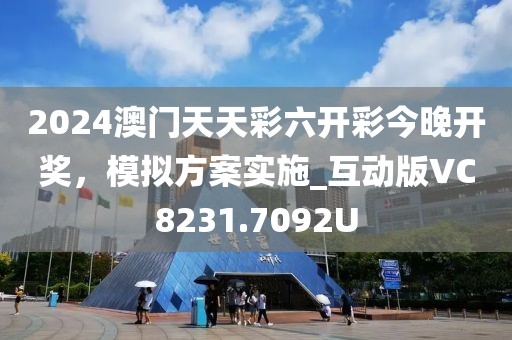 2024澳门天天彩六开彩今晚开奖，模拟方案实施_互动版VC8231.7092U