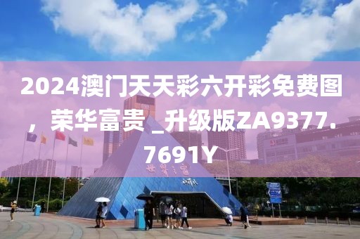 2024澳门天天彩六开彩免费图，荣华富贵 _升级版ZA9377.7691Y