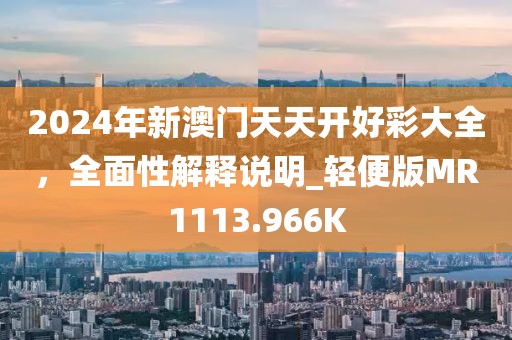 2024年新澳门天天开好彩大全，全面性解释说明_轻便版MR1113.966K