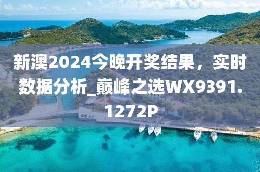 新澳2024今晚开奖结果，实时数据分析_巅峰之选WX9391.1272P