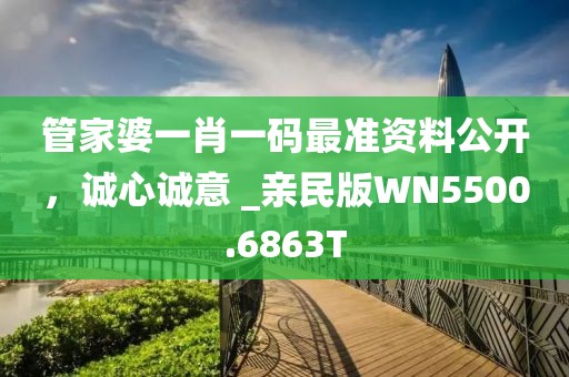 管家婆一肖一码最准资料公开，诚心诚意 _亲民版WN5500.6863T