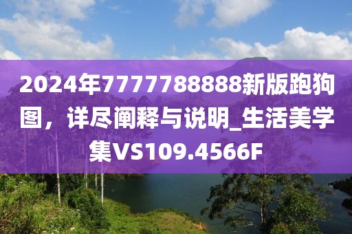 2024年7777788888新版跑狗图，详尽阐释与说明_生活美学集VS109.4566F