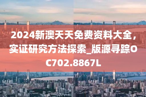 2024新澳天天免费资料大全，实证研究方法探索_版源寻踪OC702.8867L
