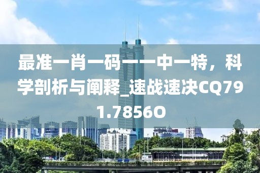 最准一肖一码一一中一特，科学剖析与阐释_速战速决CQ791.7856O