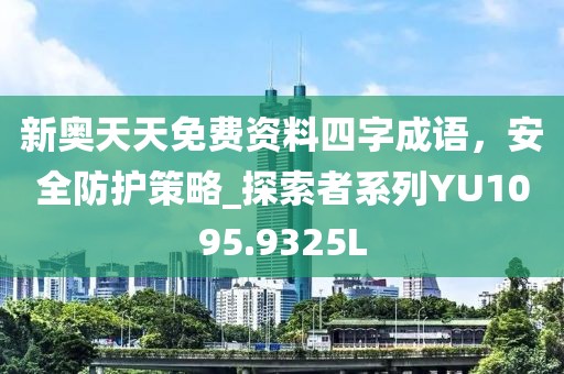 新奥天天免费资料四字成语，安全防护策略_探索者系列YU1095.9325L