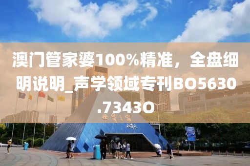 澳门管家婆100%精准，全盘细明说明_声学领域专刊BO5630.7343O