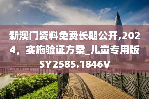 新澳门资料免费长期公开,2024，实施验证方案_儿童专用版SY2585.1846V