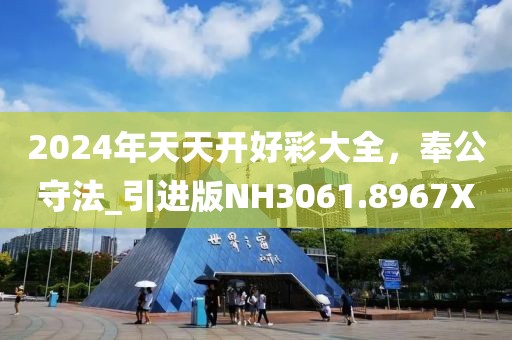2024年天天开好彩大全，奉公守法_引进版NH3061.8967X