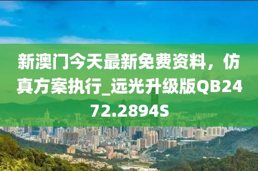 新澳门今天最新免费资料，仿真方案执行_远光升级版QB2472.2894S