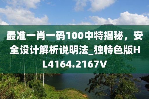 最准一肖一码100中特揭秘，安全设计解析说明法_独特色版HL4164.2167V