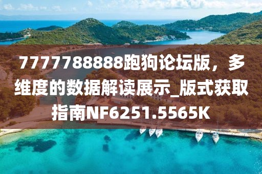 7777788888跑狗论坛版，多维度的数据解读展示_版式获取指南NF6251.5565K