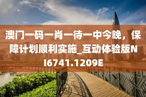 澳门一码一肖一待一中今晚，保障计划顺利实施_互动体验版NI6741.1209E