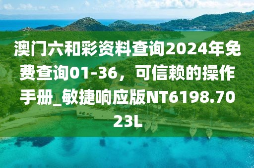 澳门六和彩资料查询2024年免费查询01-36，可信赖的操作手册_敏捷响应版NT6198.7023L