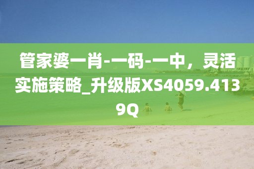 管家婆一肖-一码-一中，灵活实施策略_升级版XS4059.4139Q