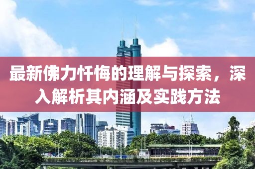 最新佛力忏悔的理解与探索，深入解析其内涵及实践方法