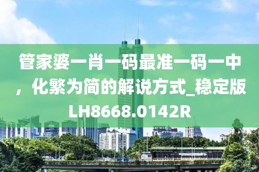 管家婆一肖一码最准一码一中，化繁为简的解说方式_稳定版LH8668.0142R