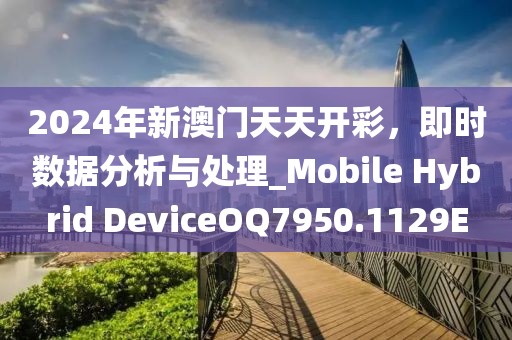 2024年新澳门天天开彩，即时数据分析与处理_Mobile Hybrid DeviceOQ7950.1129E