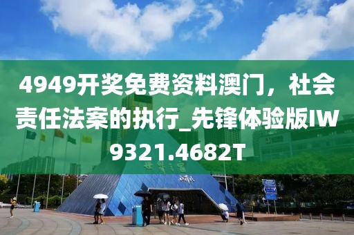4949开奖免费资料澳门，社会责任法案的执行_先锋体验版IW9321.4682T