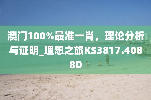 澳门100%最准一肖，理论分析与证明_理想之旅KS3817.4088D