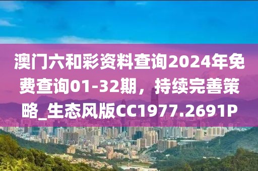 澳门六和彩资料查询2024年免费查询01-32期，持续完善策略_生态风版CC1977.2691P